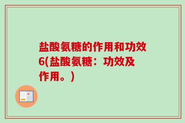 盐酸氨糖的作用和功效6(盐酸氨糖：功效及作用。)