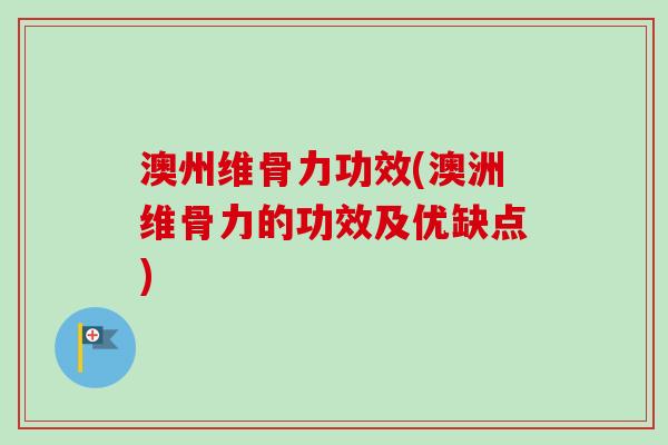 澳州维骨力功效(澳洲维骨力的功效及优缺点)
