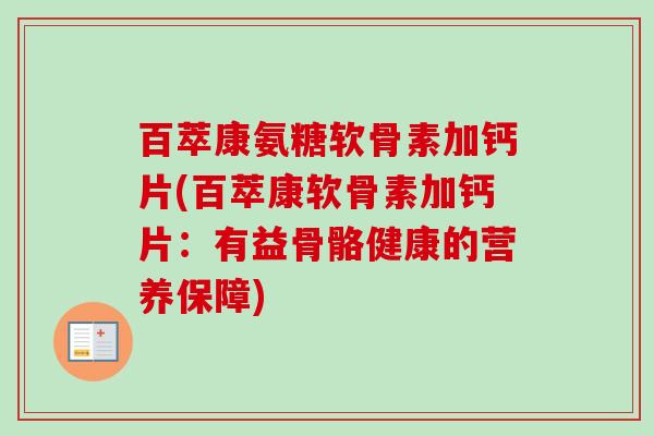 百萃康氨糖软骨素加钙片(百萃康软骨素加钙片:有益骨骼健康的营养保障) 百萃康氨糖软骨素加钙片(百萃康软骨素加钙片:有益骨骼健康的营养保障)