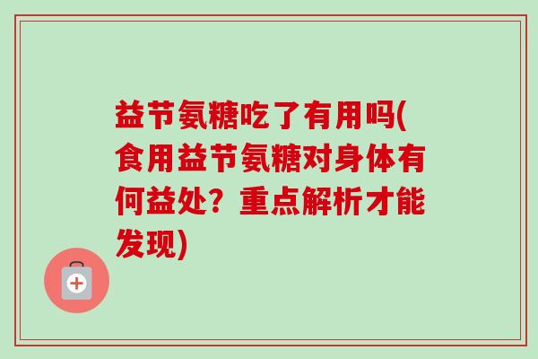 益节氨糖吃了有用吗(食用益节氨糖对身体有何益处？重点解析才能发现)