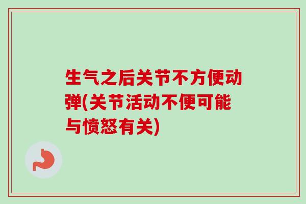 生气之后关节不方便动弹(关节活动不便可能与愤怒有关)