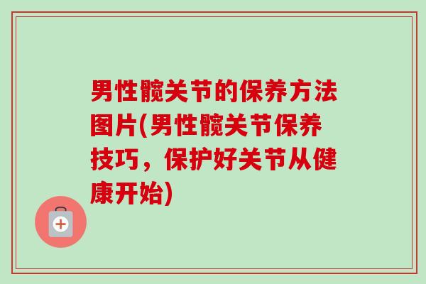 男性髋关节的保养方法图片(男性髋关节保养技巧，保护好关节从健康开始)