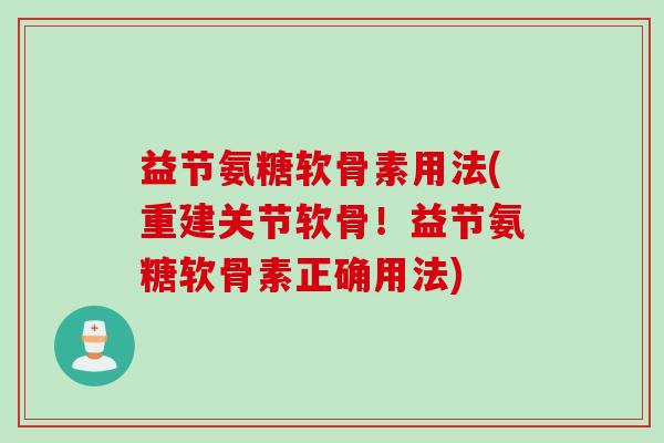 益节氨糖软骨素用法(重建关节软骨！益节氨糖软骨素正确用法)