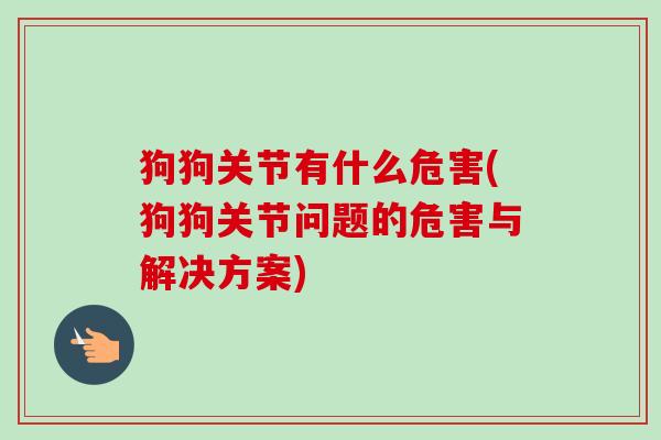 狗狗关节有什么危害(狗狗关节问题的危害与解决方案)
