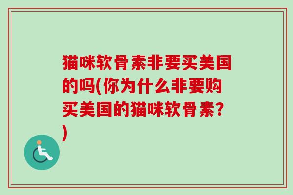 猫咪软骨素非要买美国的吗(你为什么非要购买美国的猫咪软骨素？)