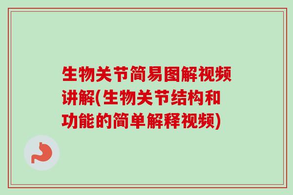 生物关节简易图解视频讲解(生物关节结构和功能的简单解释视频)