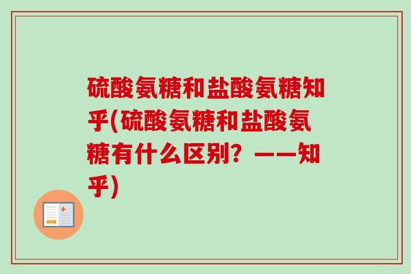 硫酸氨糖和盐酸氨糖知乎(硫酸氨糖和盐酸氨糖有什么区别？——知乎)