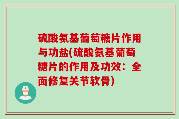 硫酸氨基葡萄糖片作用与功盐(硫酸氨基葡萄糖片的作用及功效：全面修复关节软骨)