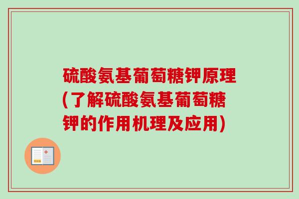 硫酸氨基葡萄糖钾原理(了解硫酸氨基葡萄糖钾的作用机理及应用)
