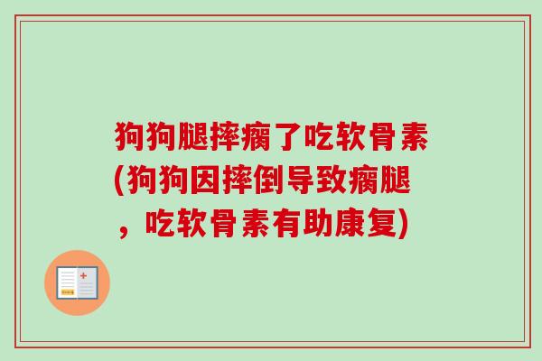 狗狗腿摔瘸了吃软骨素(狗狗因摔倒导致瘸腿，吃软骨素有助康复)