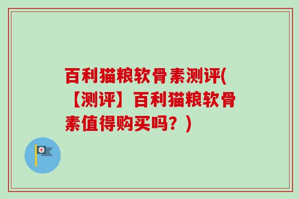 百利猫粮软骨素测评(【测评】百利猫粮软骨素值得购买吗？)