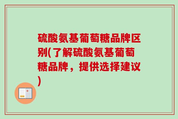硫酸氨基葡萄糖品牌区别(了解硫酸氨基葡萄糖品牌，提供选择建议)