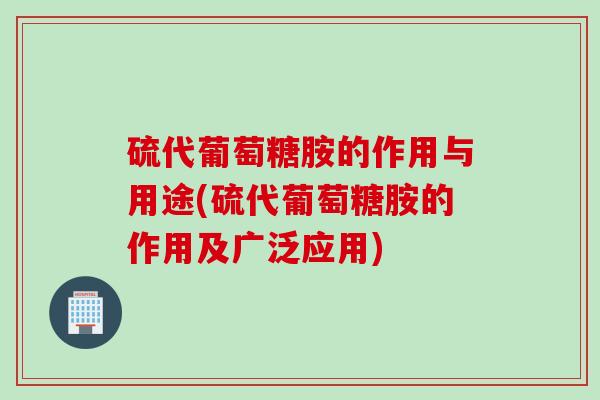 硫代葡萄糖胺的作用与用途(硫代葡萄糖胺的作用及广泛应用)