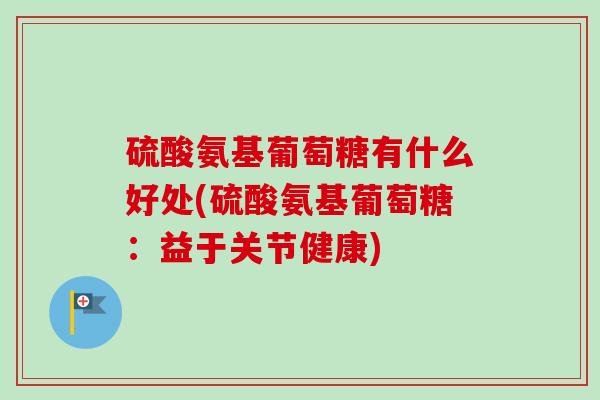 硫酸氨基葡萄糖有什么好处(硫酸氨基葡萄糖：益于关节健康)