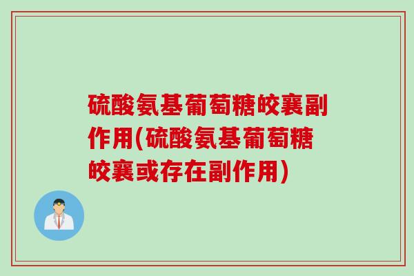 硫酸氨基葡萄糖皎襄副作用(硫酸氨基葡萄糖皎襄或存在副作用)