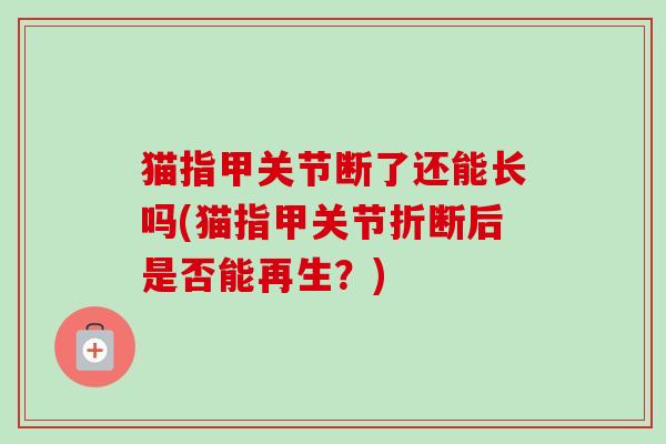 猫指甲关节断了还能长吗(猫指甲关节折断后是否能再生？)