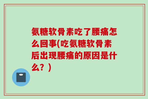 氨糖软骨素吃了腰痛怎么回事(吃氨糖软骨素后出现腰痛的原因是什么？)