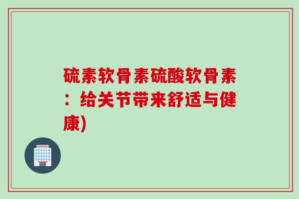 硫素软骨素硫酸软骨素：给关节带来舒适与健康)