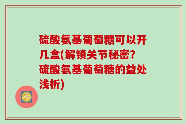 硫酸氨基葡萄糖可以开几盒(解锁关节秘密？硫酸氨基葡萄糖的益处浅析)