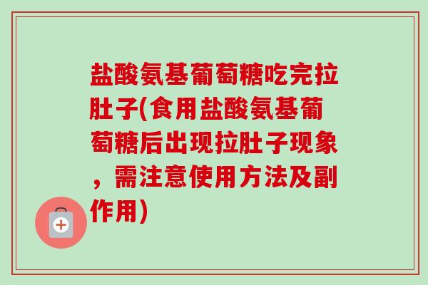 盐酸氨基葡萄糖吃完拉肚子(食用盐酸氨基葡萄糖后出现拉肚子现象，需注意使用方法及副作用)