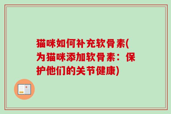 猫咪如何补充软骨素(为猫咪添加软骨素:保护他们的关节健康) 猫咪如何补充软骨素(为猫咪添加软骨素:保护他们的关节健康)