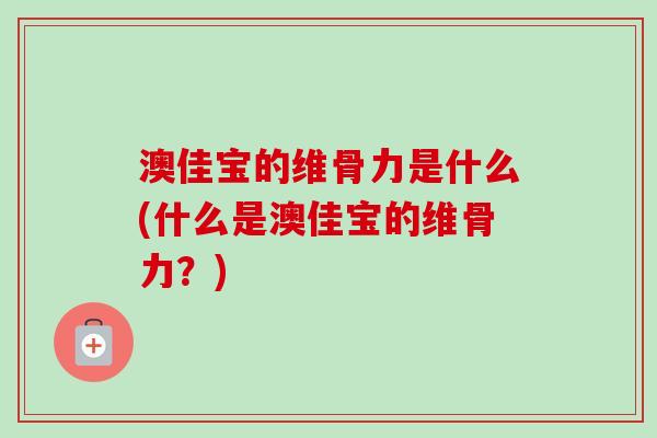 澳佳宝的维骨力是什么(什么是澳佳宝的维骨力？)