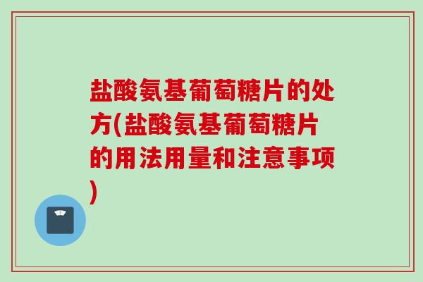 盐酸氨基葡萄糖片的处方(盐酸氨基葡萄糖片的用法用量和注意事项)