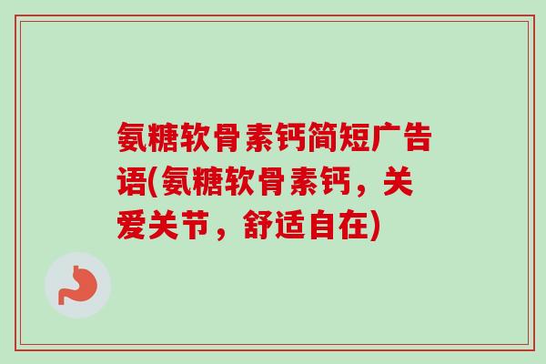 氨糖软骨素钙简短广告语(氨糖软骨素钙，关爱关节，舒适自在)