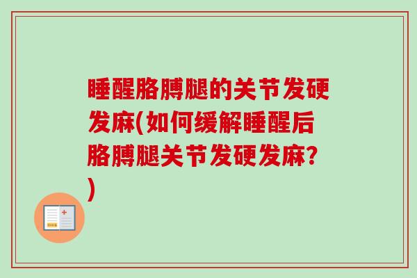 睡醒胳膊腿的关节发硬发麻(如何缓解睡醒后胳膊腿关节发硬发麻？)