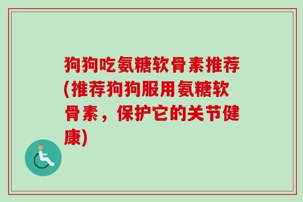 狗狗吃氨糖软骨素推荐(推荐狗狗服用氨糖软骨素，保护它的关节健康)