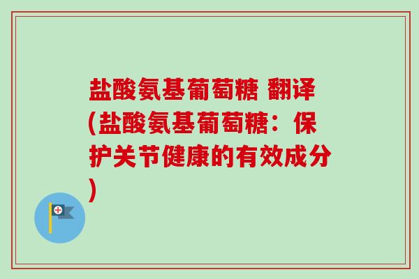 盐酸氨基葡萄糖 翻译(盐酸氨基葡萄糖：保护关节健康的有效成分)