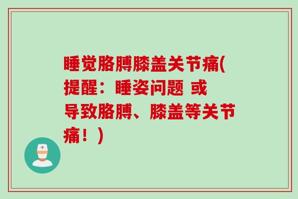 睡觉胳膊膝盖关节痛(提醒：睡姿问题 或 导致胳膊、膝盖等关节痛！)