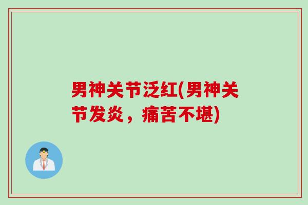 男神关节泛红(男神关节发炎，痛苦不堪)