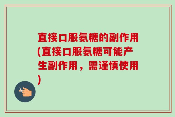直接口服氨糖的副作用(直接口服氨糖可能产生副作用，需谨慎使用)