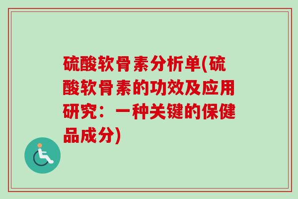 硫酸软骨素分析单(硫酸软骨素的功效及应用研究：一种关键的保健品成分)