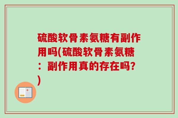 硫酸软骨素氨糖有副作用吗(硫酸软骨素氨糖：副作用真的存在吗？)