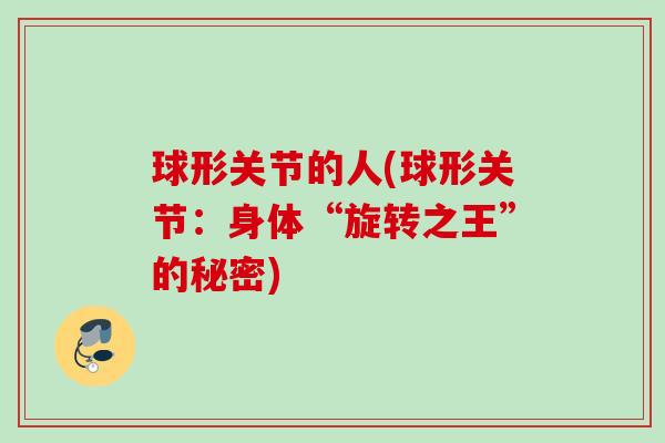 球形关节的人(球形关节:身体“旋转之王”的秘密) 球形关节的人(球形关节:身体“旋转之王”的秘密)