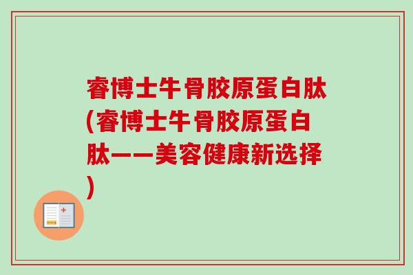 睿博士牛骨胶原蛋白肽(睿博士牛骨胶原蛋白肽——美容健康新选择)