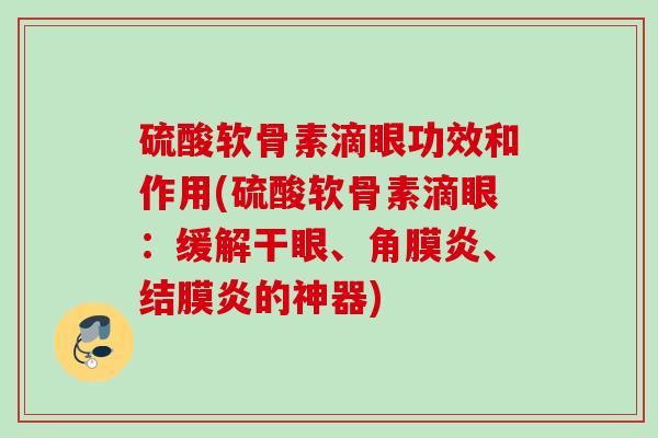 硫酸软骨素滴眼功效和作用(硫酸软骨素滴眼：缓解干眼、角膜炎、结膜炎的神器)