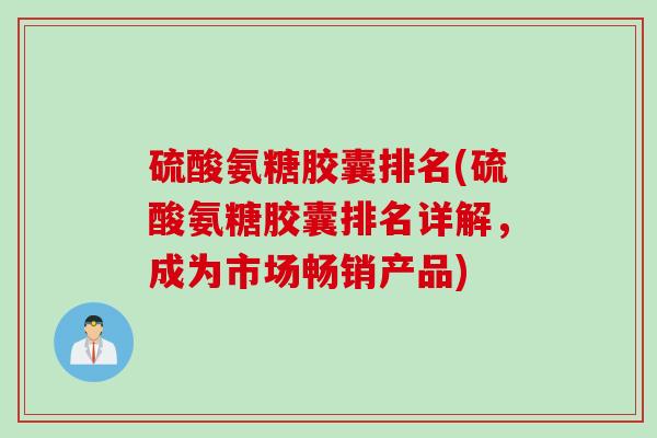 硫酸氨糖胶囊排名(硫酸氨糖胶囊排名详解,成为市场畅销产品) 硫酸氨糖胶囊排名(硫酸氨糖胶囊排名详解,成为市场畅销产品)