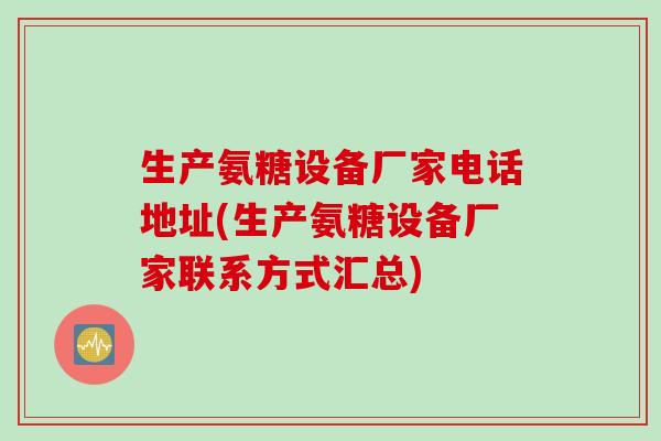 生产氨糖设备厂家电话地址(生产氨糖设备厂家联系方式汇总)
