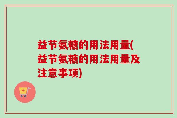 益节氨糖的用法用量(益节氨糖的用法用量及注意事项)