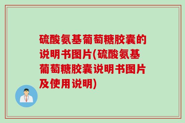 硫酸氨基葡萄糖胶囊的说明书图片(硫酸氨基葡萄糖胶囊说明书图片及使用说明) 硫酸氨基葡萄糖胶囊的说明书图片(硫酸氨基葡萄糖胶囊说明书图片及使用说明)