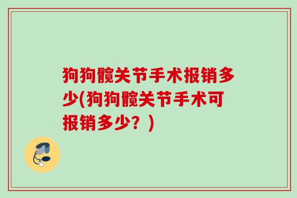 狗狗髋关节手术报销多少(狗狗髋关节手术可报销多少？)