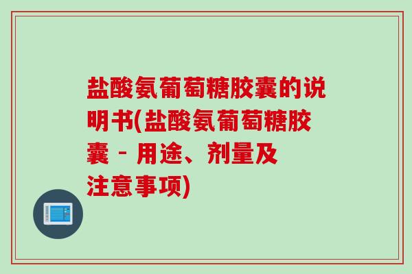 盐酸氨葡萄糖胶囊的说明书(盐酸氨葡萄糖胶囊 - 用途、剂量及注意事项)