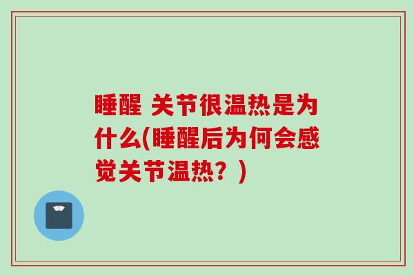 睡醒 关节很温热是为什么(睡醒后为何会感觉关节温热？)