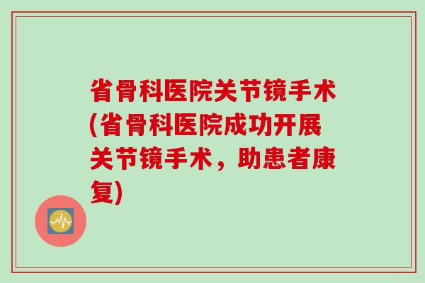 省骨科医院关节镜手术(省骨科医院成功开展关节镜手术，助患者康复)