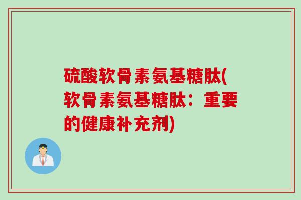 硫酸软骨素氨基糖肽(软骨素氨基糖肽：重要的健康补充剂)