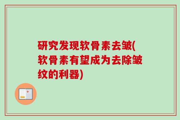 研究发现软骨素去皱(软骨素有望成为去除皱纹的利器)