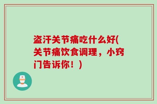 盗汗关节痛吃什么好(关节痛饮食调理，小窍门告诉你！)